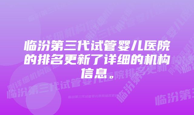 临汾第三代试管婴儿医院的排名更新了详细的机构信息。