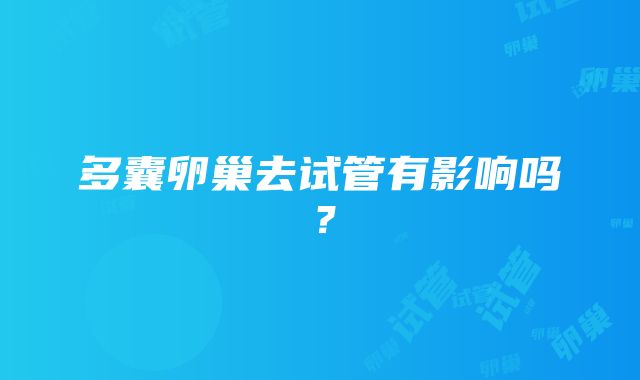 多囊卵巢去试管有影响吗？