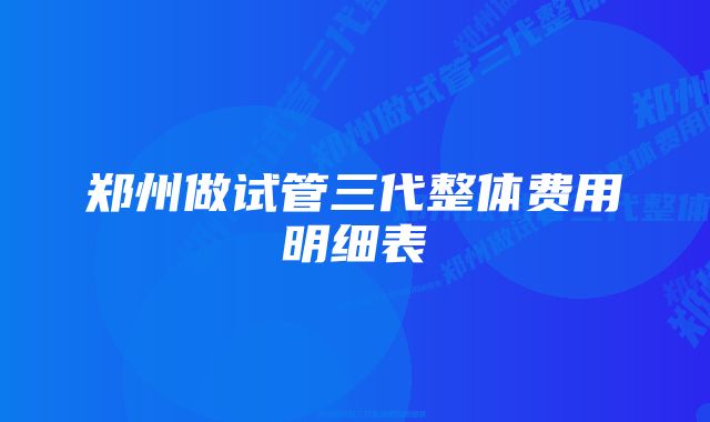 郑州做试管三代整体费用明细表