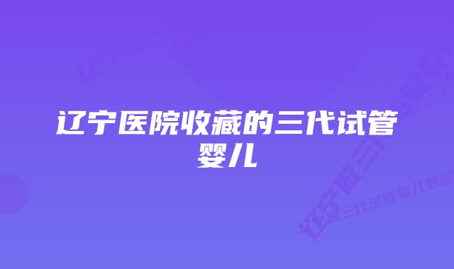 辽宁医院收藏的三代试管婴儿