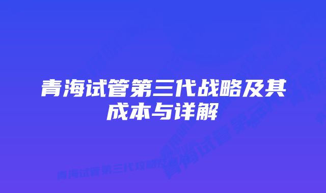 青海试管第三代战略及其成本与详解