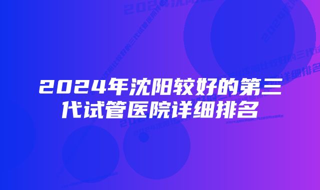 2024年沈阳较好的第三代试管医院详细排名