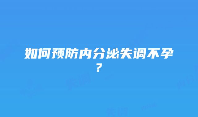 如何预防内分泌失调不孕?