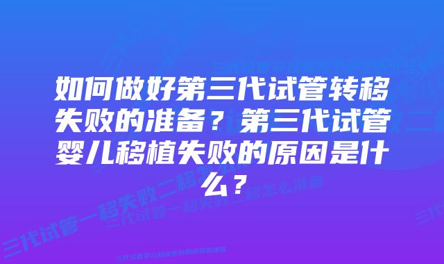 如何做好第三代试管转移失败的准备？第三代试管婴儿移植失败的原因是什么？