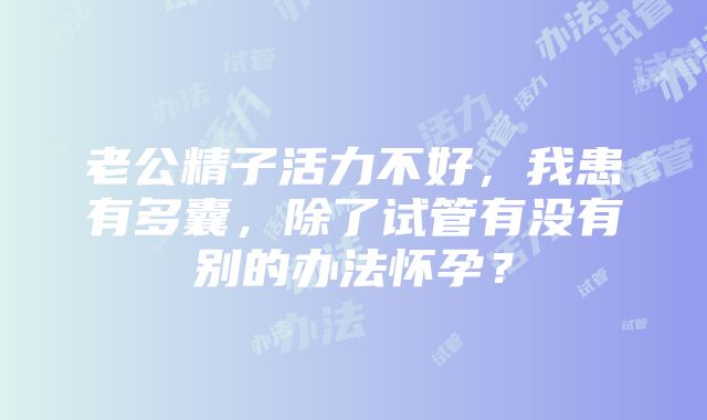 老公精子活力不好，我患有多囊，除了试管有没有别的办法怀孕？