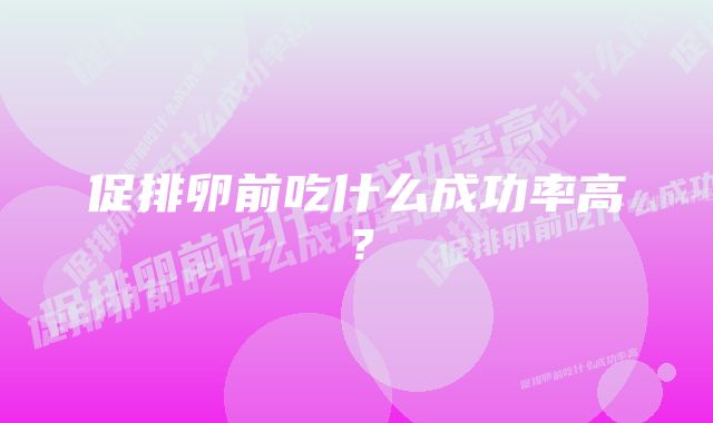 促排卵前吃什么成功率高？