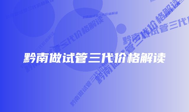 黔南做试管三代价格解读