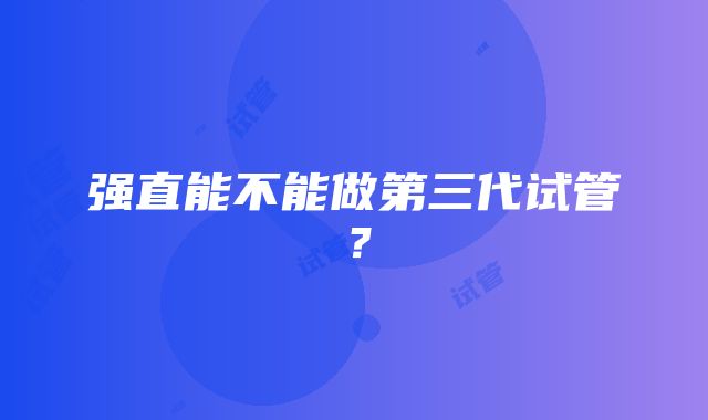 强直能不能做第三代试管？