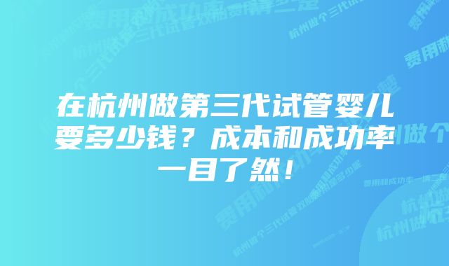 在杭州做第三代试管婴儿要多少钱？成本和成功率一目了然！