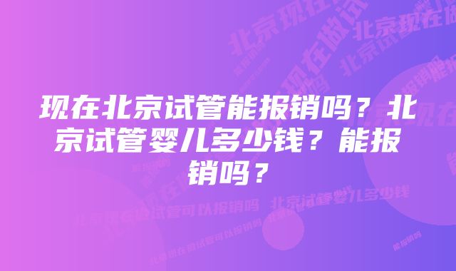 现在北京试管能报销吗？北京试管婴儿多少钱？能报销吗？