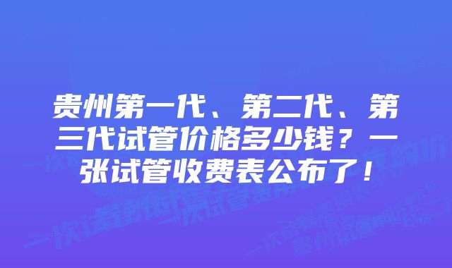 贵州第一代、第二代、第三代试管价格多少钱？一张试管收费表公布了！