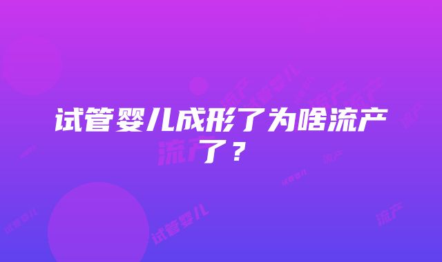 试管婴儿成形了为啥流产了？