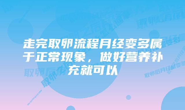 走完取卵流程月经变多属于正常现象，做好营养补充就可以