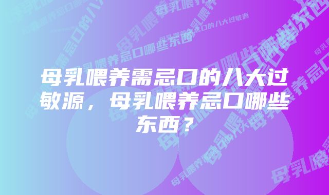 母乳喂养需忌口的八大过敏源，母乳喂养忌口哪些东西？