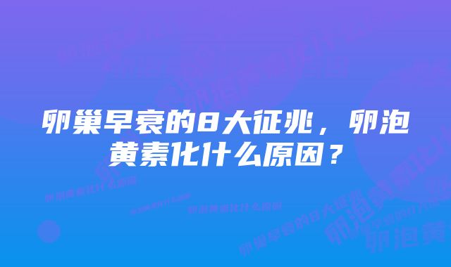 卵巢早衰的8大征兆，卵泡黄素化什么原因？