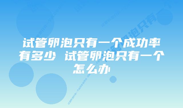 试管卵泡只有一个成功率有多少 试管卵泡只有一个怎么办