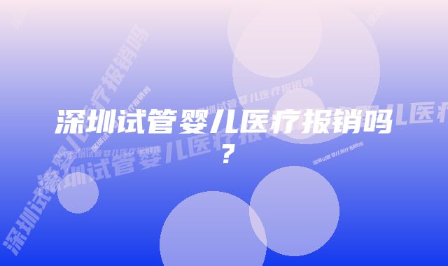 深圳试管婴儿医疗报销吗？