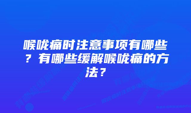 喉咙痛时注意事项有哪些？有哪些缓解喉咙痛的方法？