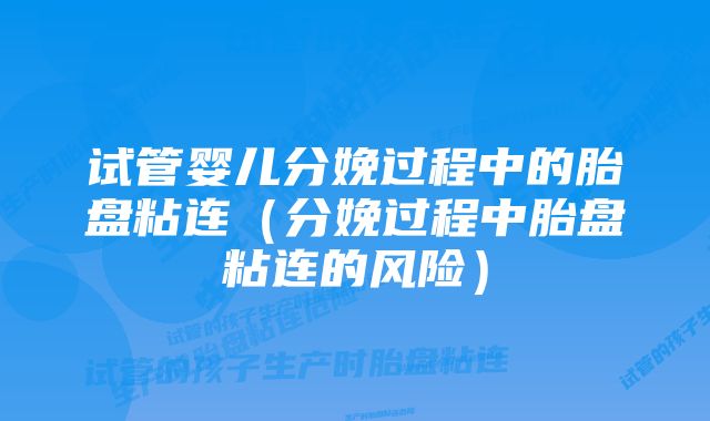 试管婴儿分娩过程中的胎盘粘连（分娩过程中胎盘粘连的风险）