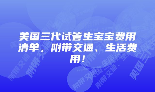 美国三代试管生宝宝费用清单，附带交通、生活费用！