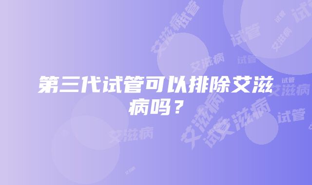 第三代试管可以排除艾滋病吗？