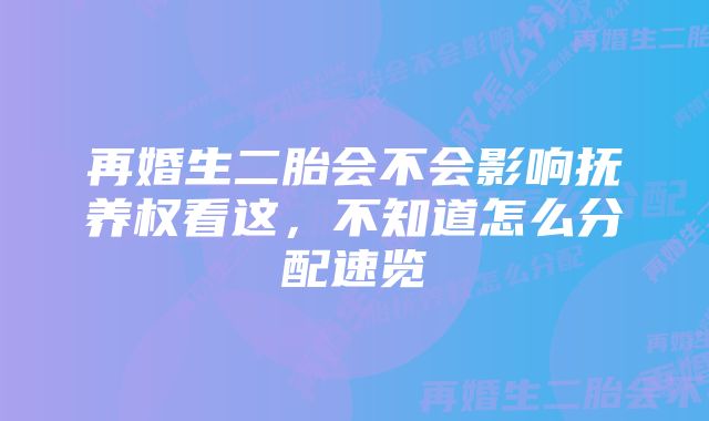 再婚生二胎会不会影响抚养权看这，不知道怎么分配速览