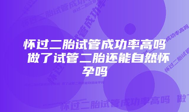 怀过二胎试管成功率高吗 做了试管二胎还能自然怀孕吗