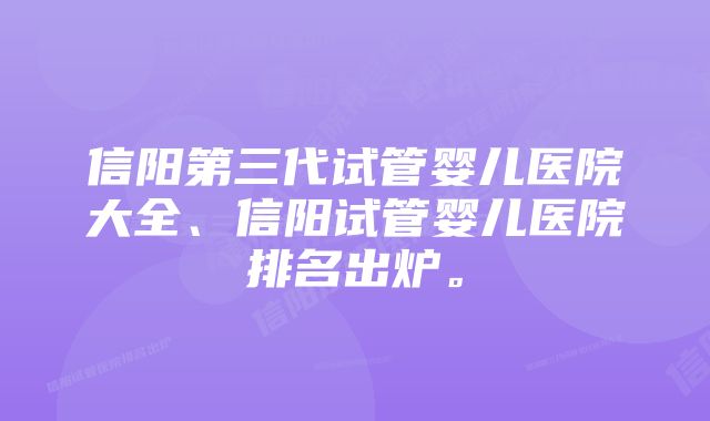 信阳第三代试管婴儿医院大全、信阳试管婴儿医院排名出炉。