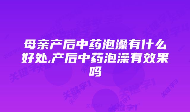 母亲产后中药泡澡有什么好处,产后中药泡澡有效果吗