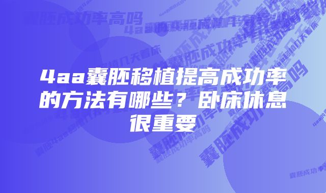 4aa囊胚移植提高成功率的方法有哪些？卧床休息很重要