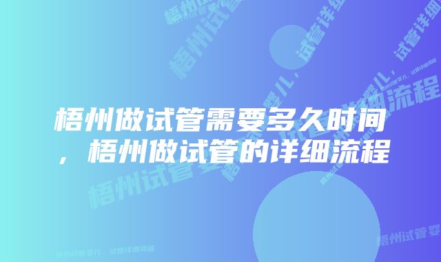 梧州做试管需要多久时间，梧州做试管的详细流程