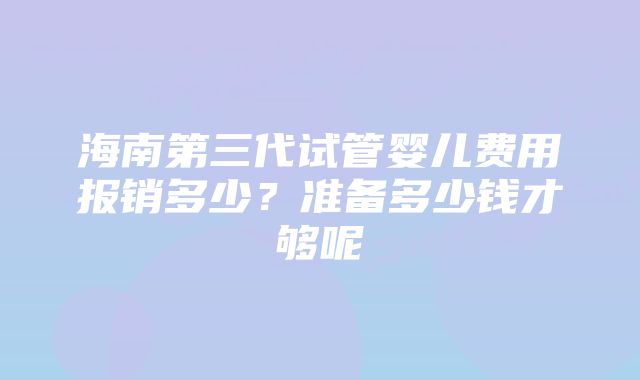 海南第三代试管婴儿费用报销多少？准备多少钱才够呢