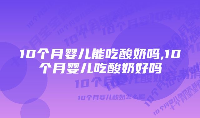 10个月婴儿能吃酸奶吗,10个月婴儿吃酸奶好吗