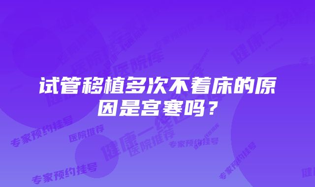 试管移植多次不着床的原因是宫寒吗？