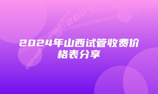 2024年山西试管收费价格表分享