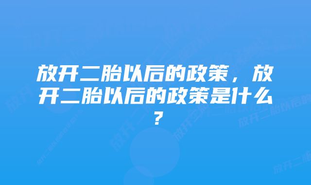 放开二胎以后的政策，放开二胎以后的政策是什么？