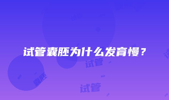 试管囊胚为什么发育慢？