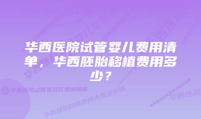 华西医院试管婴儿费用清单，华西胚胎移植费用多少？