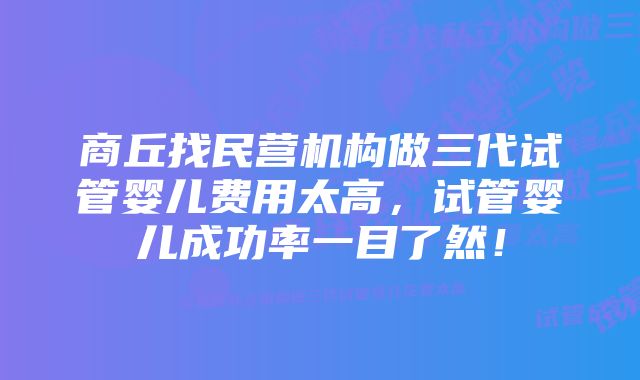 商丘找民营机构做三代试管婴儿费用太高，试管婴儿成功率一目了然！