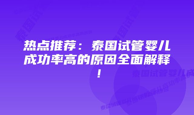 热点推荐：泰国试管婴儿成功率高的原因全面解释！