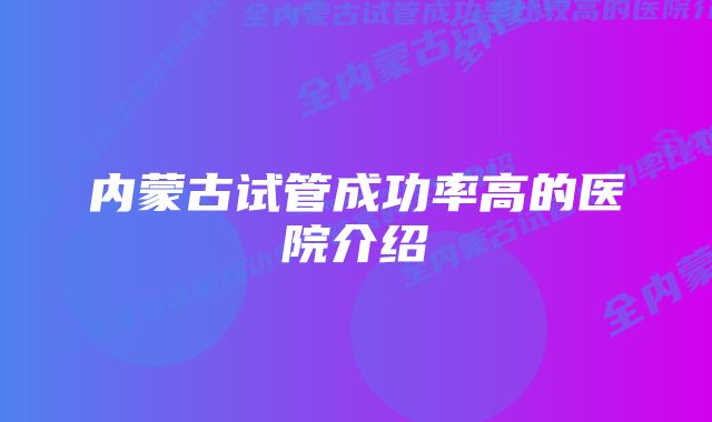 内蒙古试管成功率高的医院介绍