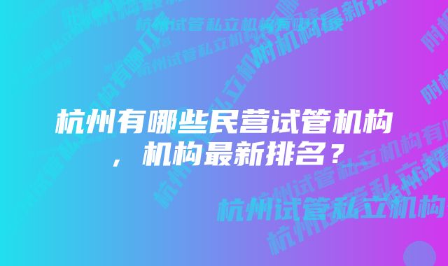 杭州有哪些民营试管机构，机构最新排名？