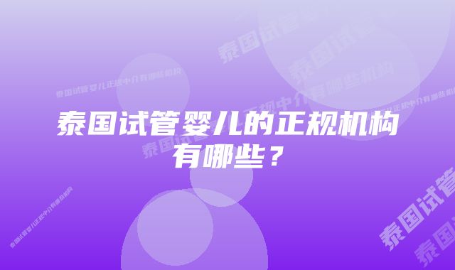 泰国试管婴儿的正规机构有哪些？