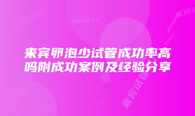 来宾卵泡少试管成功率高吗附成功案例及经验分享