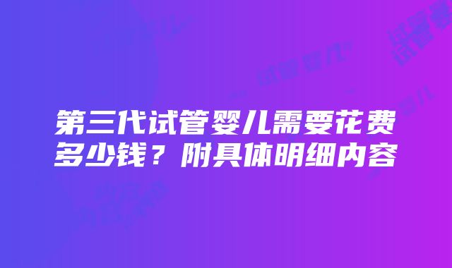 第三代试管婴儿需要花费多少钱？附具体明细内容