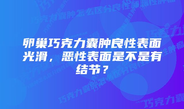 卵巢巧克力囊肿良性表面光滑，恶性表面是不是有结节？