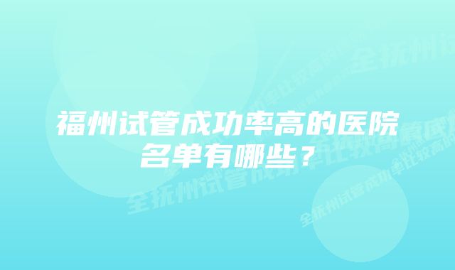 福州试管成功率高的医院名单有哪些？