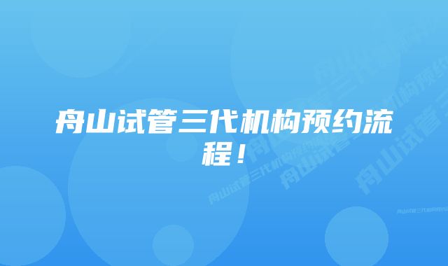 舟山试管三代机构预约流程！