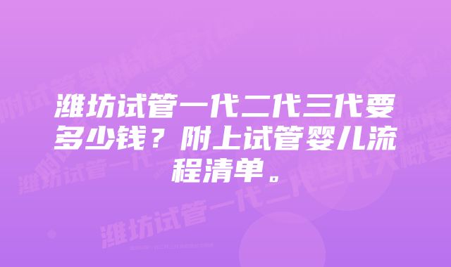 潍坊试管一代二代三代要多少钱？附上试管婴儿流程清单。