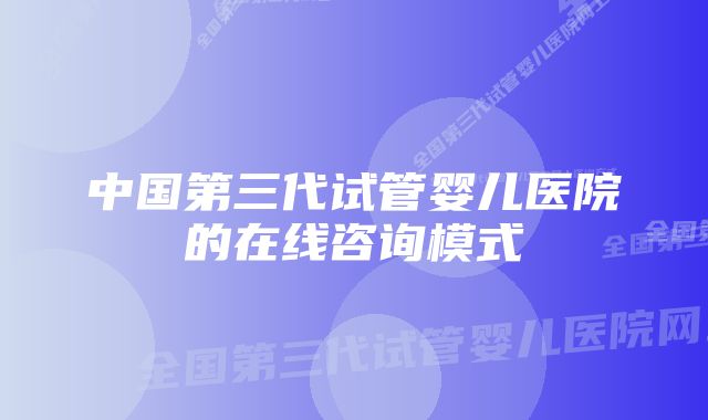 中国第三代试管婴儿医院的在线咨询模式